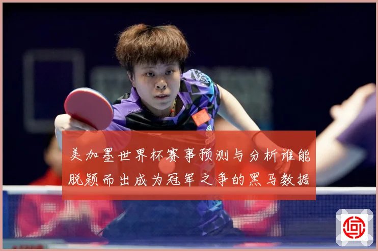 美加墨世界杯赛事预测与分析谁能脱颖而出成为冠军之争的黑马数据研判-深度解析