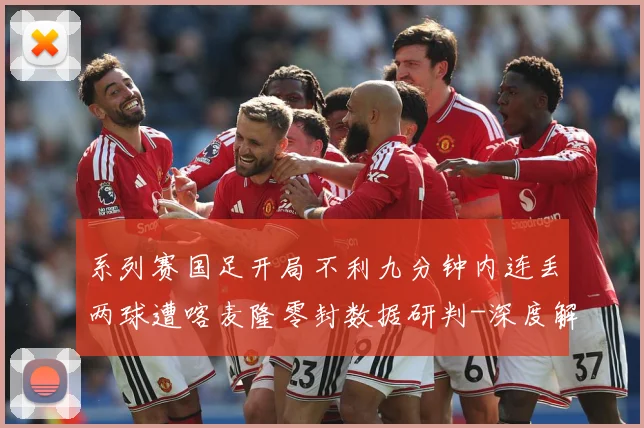 系列赛国足开局不利九分钟内连丢两球遭喀麦隆零封数据研判-深度解析