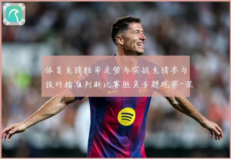 体育竞猜赔率走势与实战竞猜参与技巧精准判断比赛胜负专题观察-深度解析