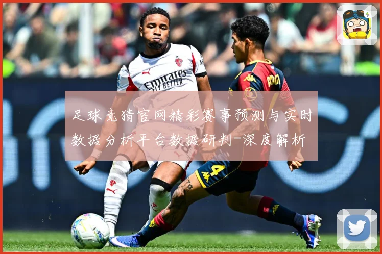 足球竞猜官网精彩赛事预测与实时数据分析平台数据研判-深度解析