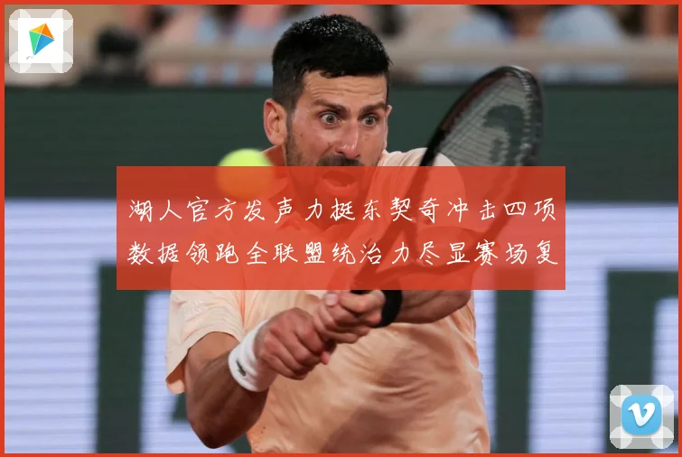 湖人官方发声力挺东契奇冲击四项数据领跑全联盟统治力尽显赛场复盘-深度解析