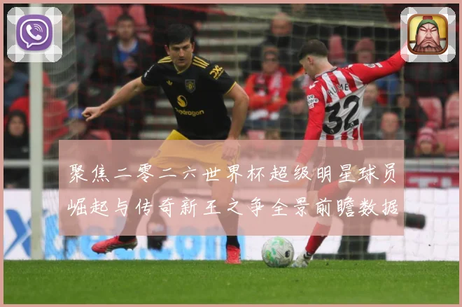聚焦二零二六世界杯超级明星球员崛起与传奇新王之争全景前瞻数据研判-深度解析