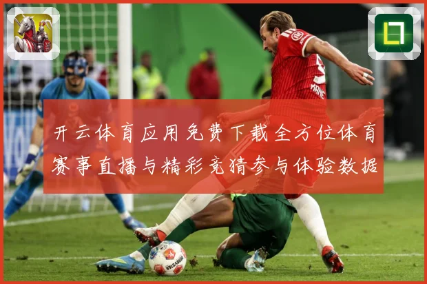 开云体育应用免费下载全方位体育赛事直播与精彩竞猜参与体验数据研判-深度解析