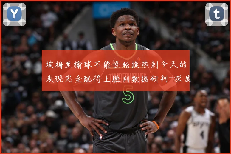埃梅里输球不能怪轮换热刺今天的表现完全配得上胜利数据研判-深度解析