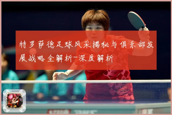 特罗萨德足球风采揭秘与俱乐部发展战略全解析-深度解析