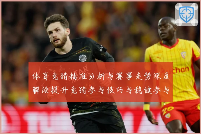 体育竞猜精准分析与赛事走势深度解读提升竞猜参与技巧与稳健参与成长观察-深度解析