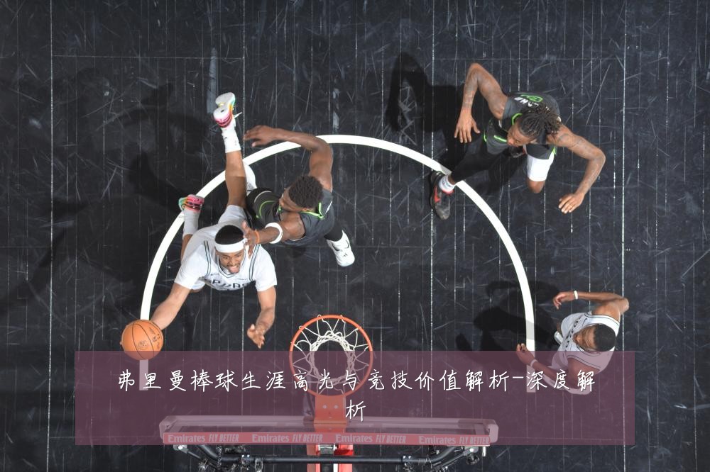 弗里曼棒球生涯高光与竞技价值解析-深度解析