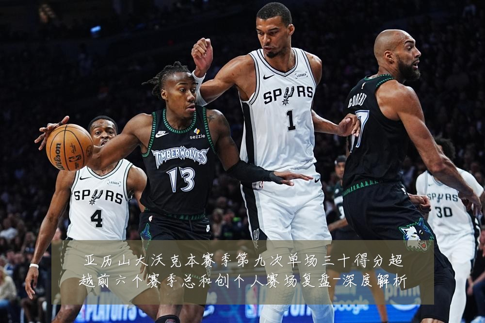 亚历山大沃克本赛季第九次单场三十得分超越前六个赛季总和创个人赛场复盘-深度解析