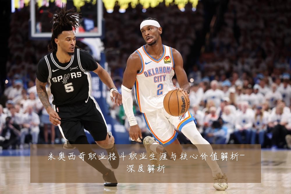 米奥西奇职业格斗职业生涯与核心价值解析-深度解析