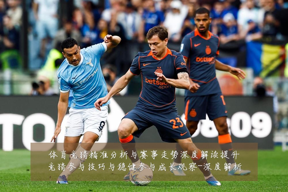 体育竞猜精准分析与赛事走势深度解读提升竞猜参与技巧与稳健参与成长观察-深度解析