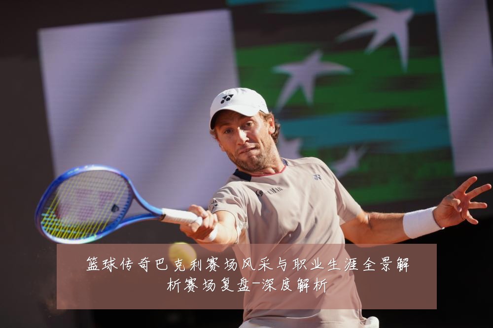 篮球传奇巴克利赛场风采与职业生涯全景解析赛场复盘-深度解析
