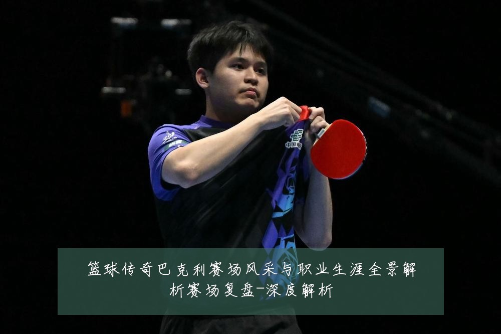 篮球传奇巴克利赛场风采与职业生涯全景解析赛场复盘-深度解析