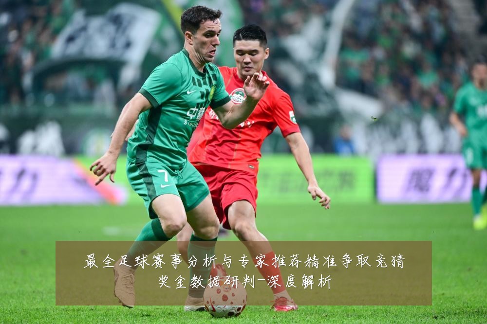 最全足球赛事分析与专家推荐精准争取竞猜奖金数据研判-深度解析