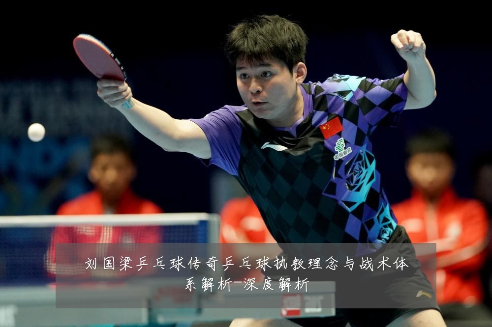 刘国梁乒乓球传奇乒乓球执教理念与战术体系解析-深度解析