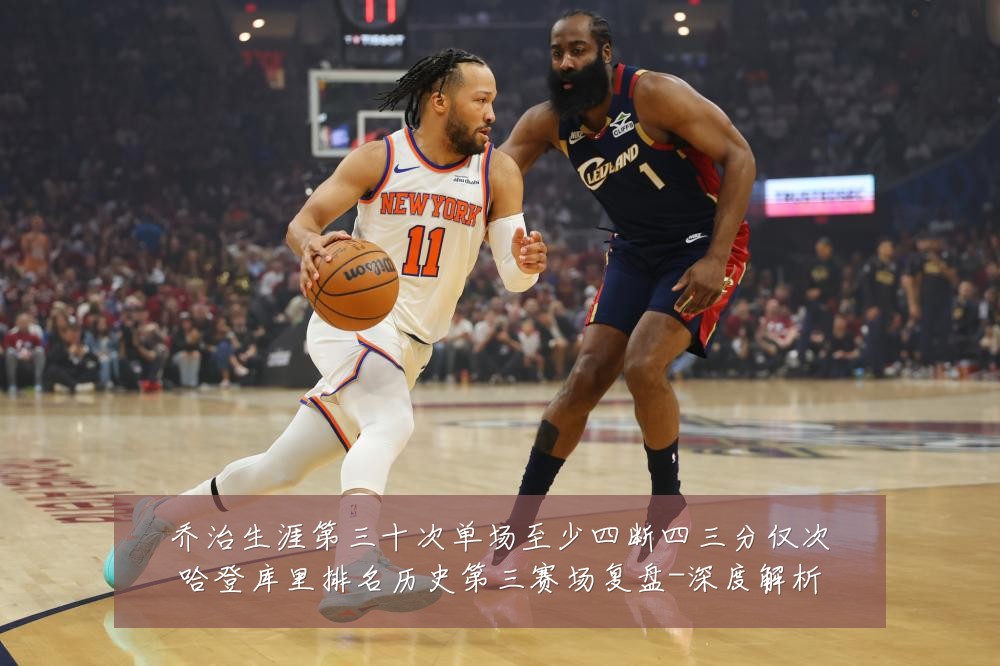 乔治生涯第三十次单场至少四断四三分仅次哈登库里排名历史第三赛场复盘-深度解析