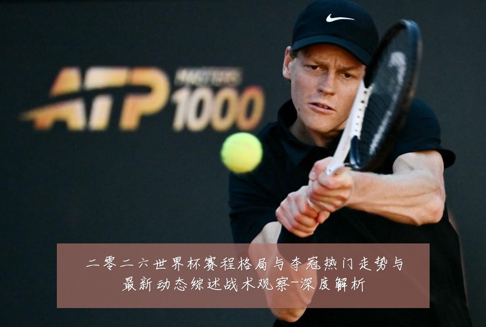 二零二六世界杯赛程格局与夺冠热门走势与最新动态综述战术观察-深度解析